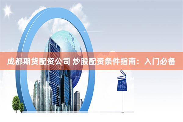 哈尔滨股票配资实战指南：从入门到精通的五步法则